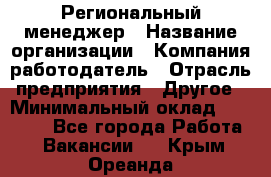 Региональный менеджер › Название организации ­ Компания-работодатель › Отрасль предприятия ­ Другое › Минимальный оклад ­ 40 000 - Все города Работа » Вакансии   . Крым,Ореанда